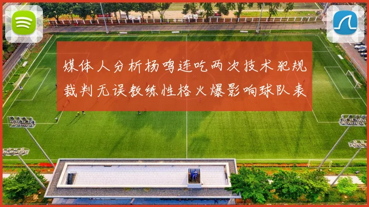 媒体人分析杨鸣连吃两次技术犯规裁判无误教练性格火爆影响球队表现
