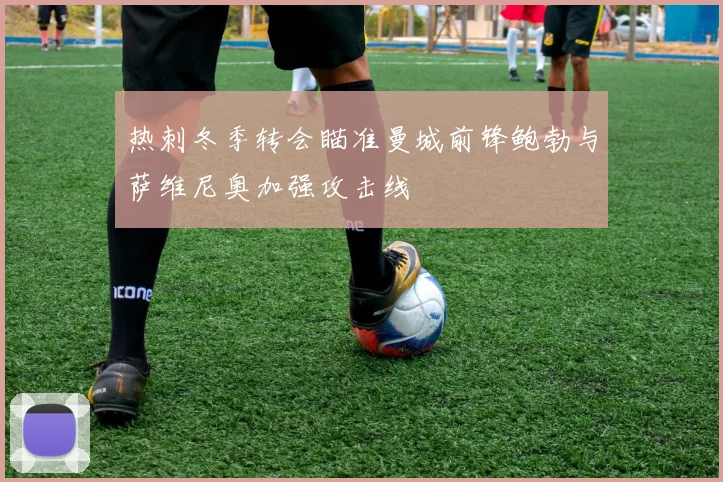 热刺冬季转会瞄准曼城前锋鲍勃与萨维尼奥加强攻击线