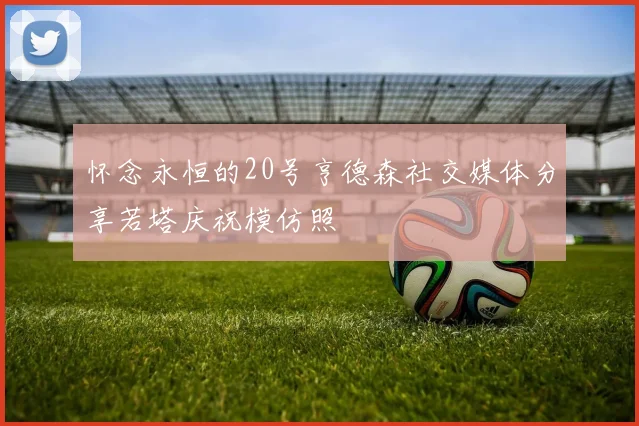 怀念永恒的20号亨德森社交媒体分享若塔庆祝模仿照
