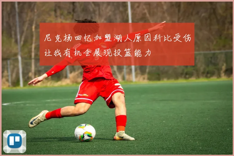 尼克杨回忆加盟湖人原因科比受伤让我有机会展现投篮能力