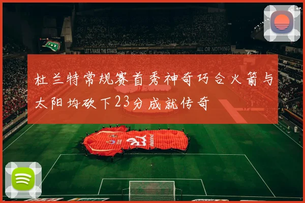 杜兰特常规赛首秀神奇巧合火箭与太阳均砍下23分成就传奇