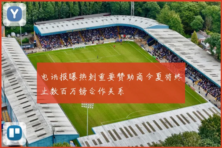 电讯报曝热刺重要赞助商今夏将终止数百万镑合作关系