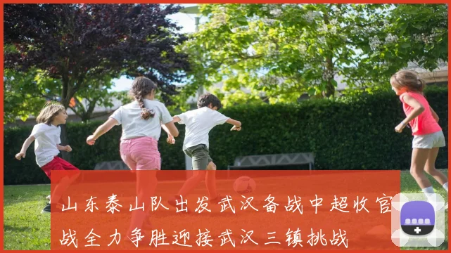 山东泰山队出发武汉备战中超收官战全力争胜迎接武汉三镇挑战