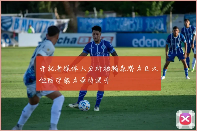 开拓者媒体人分析杨瀚森潜力巨大但防守能力亟待提升