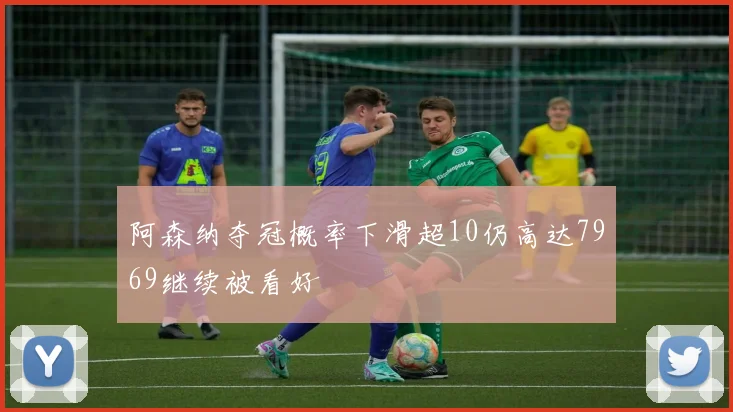 阿森纳夺冠概率下滑超10仍高达7969继续被看好