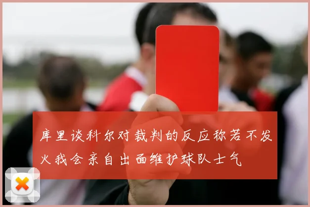 库里谈科尔对裁判的反应称若不发火我会亲自出面维护球队士气